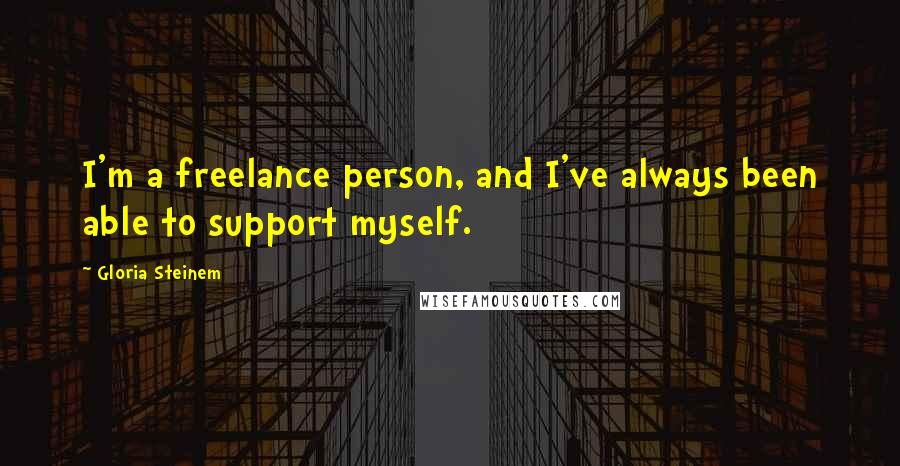 Gloria Steinem Quotes: I'm a freelance person, and I've always been able to support myself.
