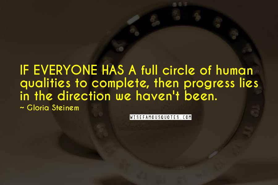 Gloria Steinem Quotes: IF EVERYONE HAS A full circle of human qualities to complete, then progress lies in the direction we haven't been.