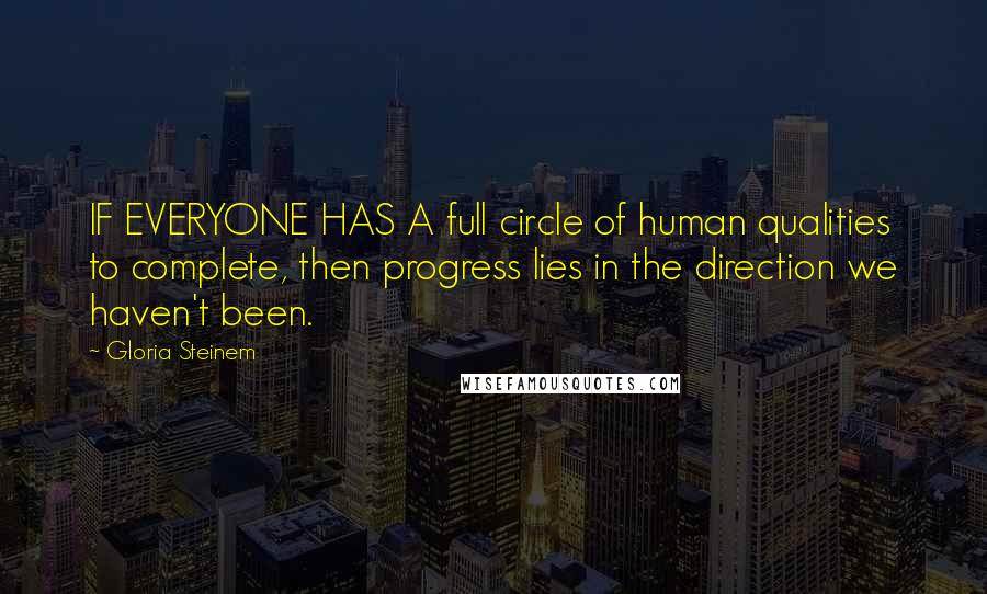 Gloria Steinem Quotes: IF EVERYONE HAS A full circle of human qualities to complete, then progress lies in the direction we haven't been.