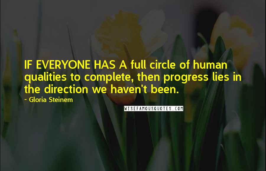 Gloria Steinem Quotes: IF EVERYONE HAS A full circle of human qualities to complete, then progress lies in the direction we haven't been.