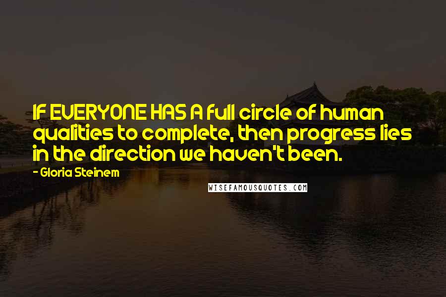 Gloria Steinem Quotes: IF EVERYONE HAS A full circle of human qualities to complete, then progress lies in the direction we haven't been.