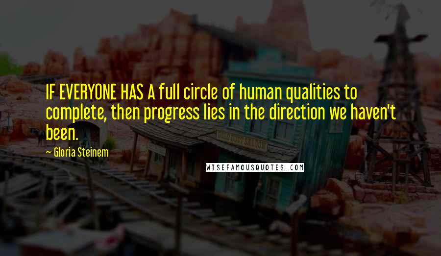 Gloria Steinem Quotes: IF EVERYONE HAS A full circle of human qualities to complete, then progress lies in the direction we haven't been.