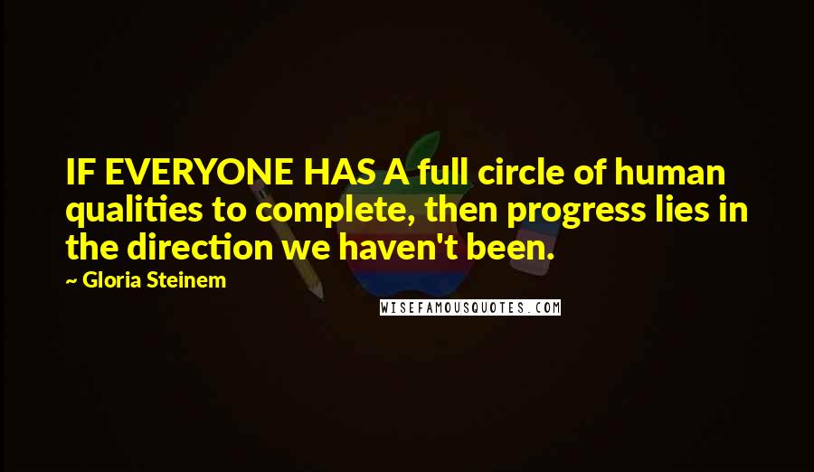 Gloria Steinem Quotes: IF EVERYONE HAS A full circle of human qualities to complete, then progress lies in the direction we haven't been.