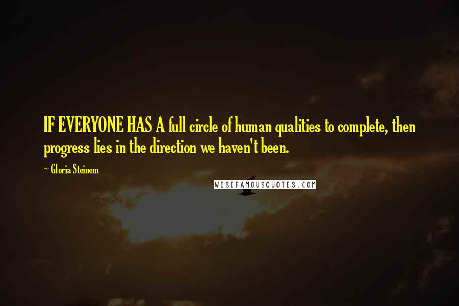 Gloria Steinem Quotes: IF EVERYONE HAS A full circle of human qualities to complete, then progress lies in the direction we haven't been.