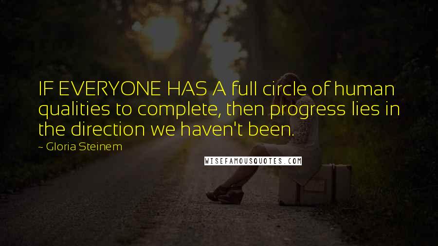 Gloria Steinem Quotes: IF EVERYONE HAS A full circle of human qualities to complete, then progress lies in the direction we haven't been.