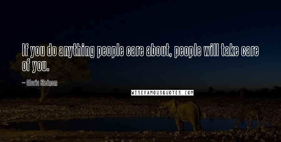 Gloria Steinem Quotes: If you do anything people care about, people will take care of you.