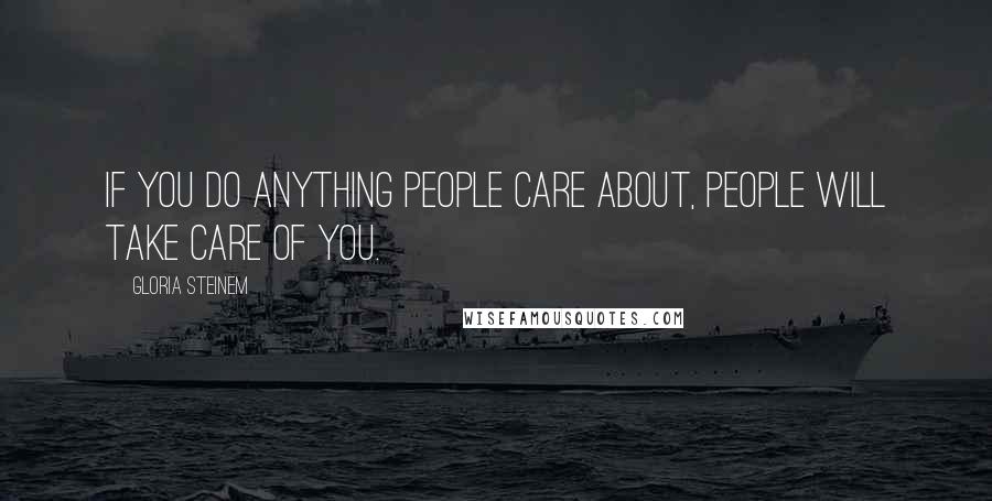 Gloria Steinem Quotes: If you do anything people care about, people will take care of you.