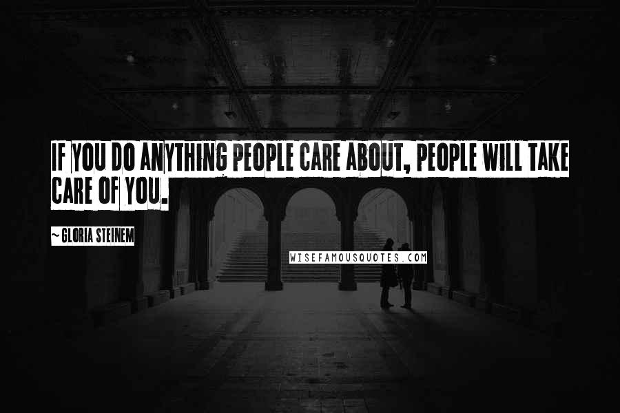 Gloria Steinem Quotes: If you do anything people care about, people will take care of you.