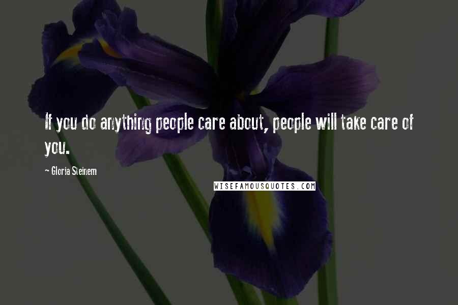 Gloria Steinem Quotes: If you do anything people care about, people will take care of you.