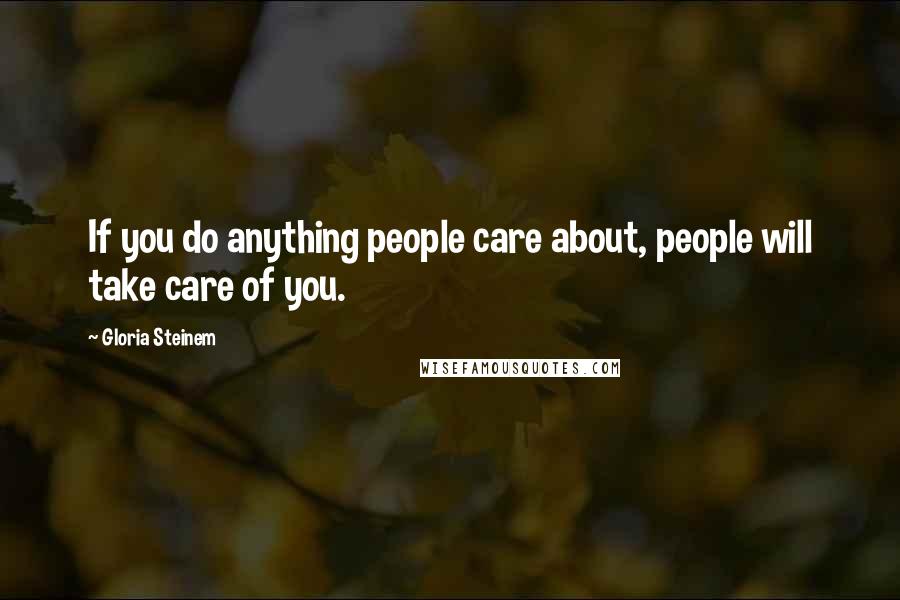 Gloria Steinem Quotes: If you do anything people care about, people will take care of you.
