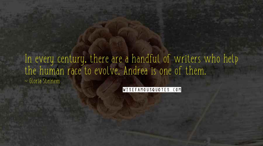 Gloria Steinem Quotes: In every century, there are a handful of writers who help the human race to evolve. Andrea is one of them.