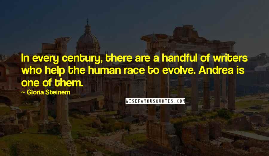 Gloria Steinem Quotes: In every century, there are a handful of writers who help the human race to evolve. Andrea is one of them.