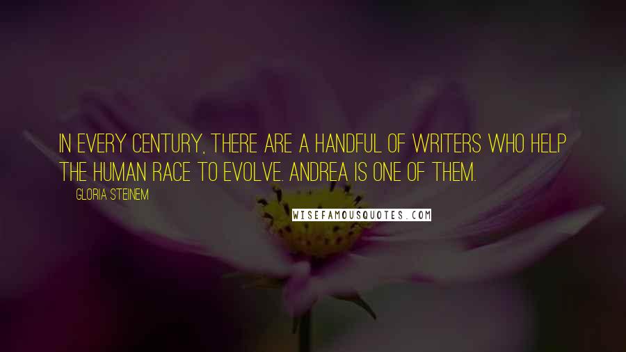 Gloria Steinem Quotes: In every century, there are a handful of writers who help the human race to evolve. Andrea is one of them.