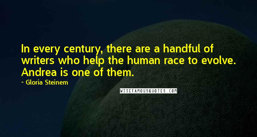 Gloria Steinem Quotes: In every century, there are a handful of writers who help the human race to evolve. Andrea is one of them.