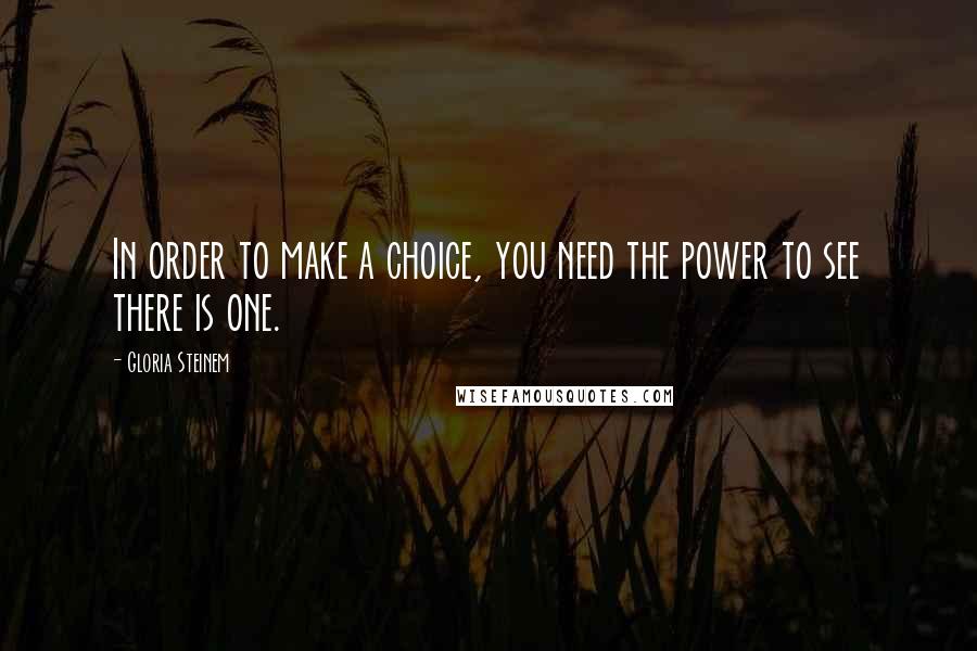 Gloria Steinem Quotes: In order to make a choice, you need the power to see there is one.