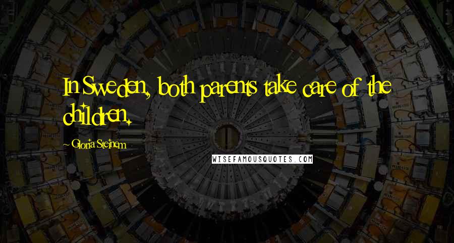 Gloria Steinem Quotes: In Sweden, both parents take care of the children.