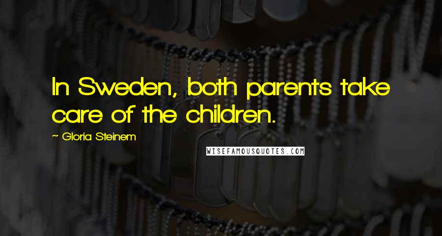 Gloria Steinem Quotes: In Sweden, both parents take care of the children.