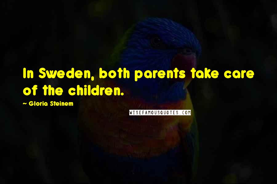 Gloria Steinem Quotes: In Sweden, both parents take care of the children.