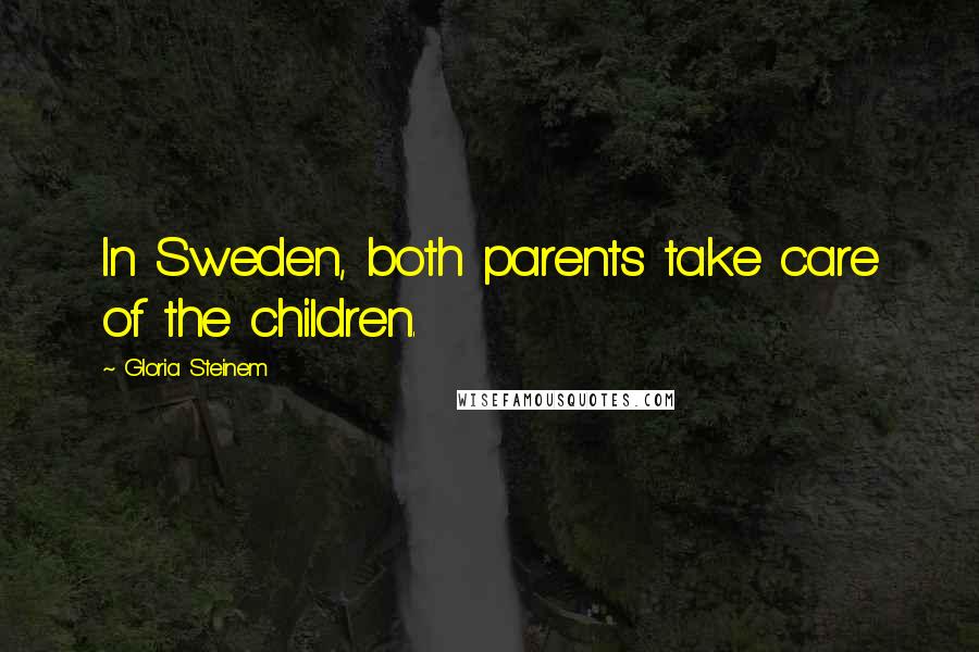 Gloria Steinem Quotes: In Sweden, both parents take care of the children.