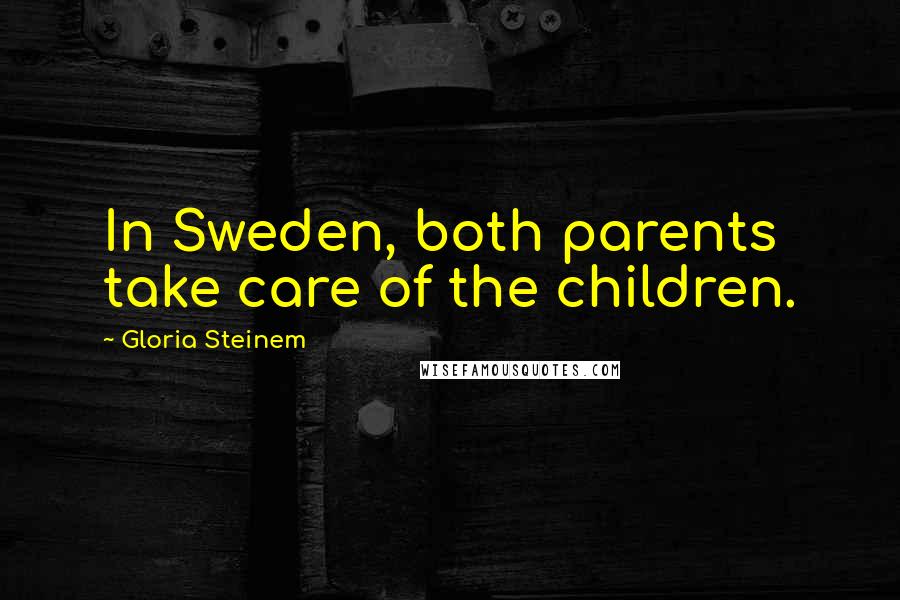 Gloria Steinem Quotes: In Sweden, both parents take care of the children.