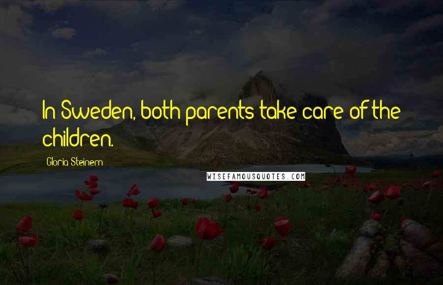 Gloria Steinem Quotes: In Sweden, both parents take care of the children.