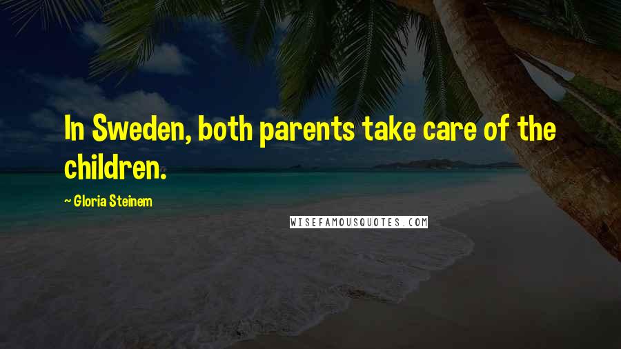 Gloria Steinem Quotes: In Sweden, both parents take care of the children.