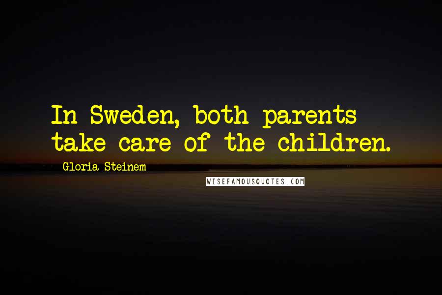 Gloria Steinem Quotes: In Sweden, both parents take care of the children.