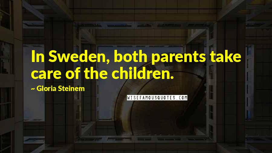 Gloria Steinem Quotes: In Sweden, both parents take care of the children.