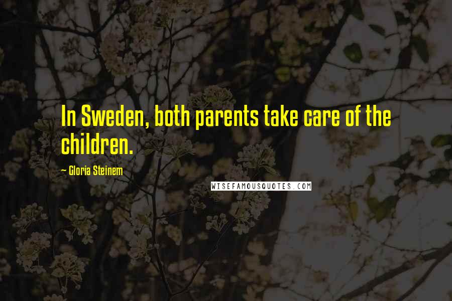Gloria Steinem Quotes: In Sweden, both parents take care of the children.