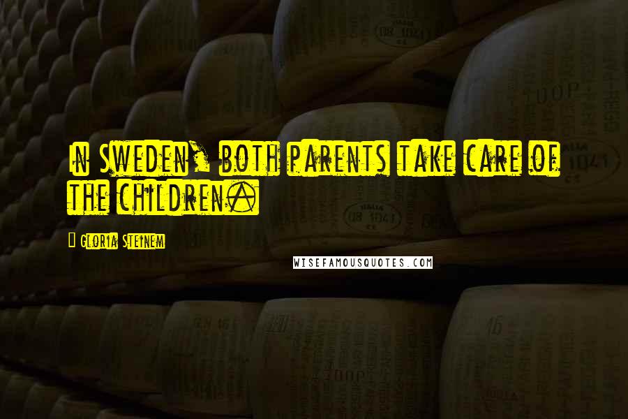 Gloria Steinem Quotes: In Sweden, both parents take care of the children.