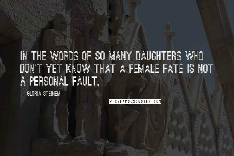 Gloria Steinem Quotes: In the words of so many daughters who don't yet know that a female fate is not a personal fault,