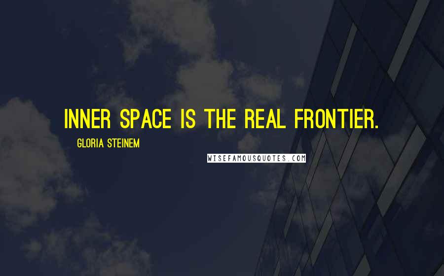 Gloria Steinem Quotes: Inner space is the real frontier.