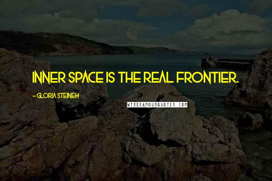 Gloria Steinem Quotes: Inner space is the real frontier.