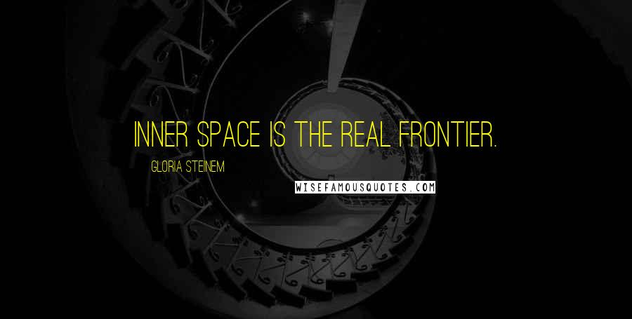 Gloria Steinem Quotes: Inner space is the real frontier.