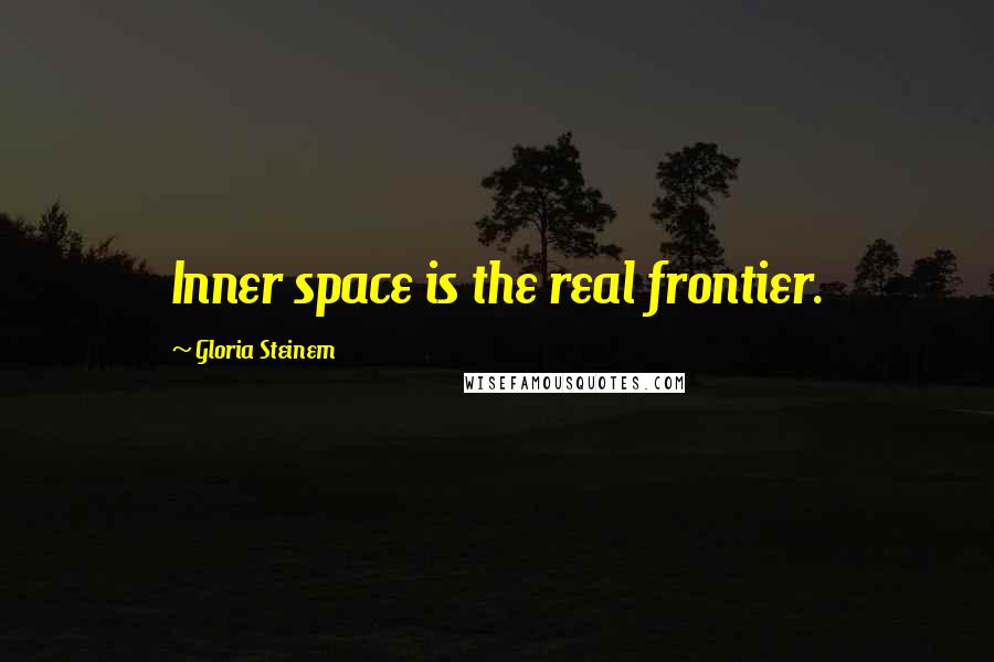 Gloria Steinem Quotes: Inner space is the real frontier.