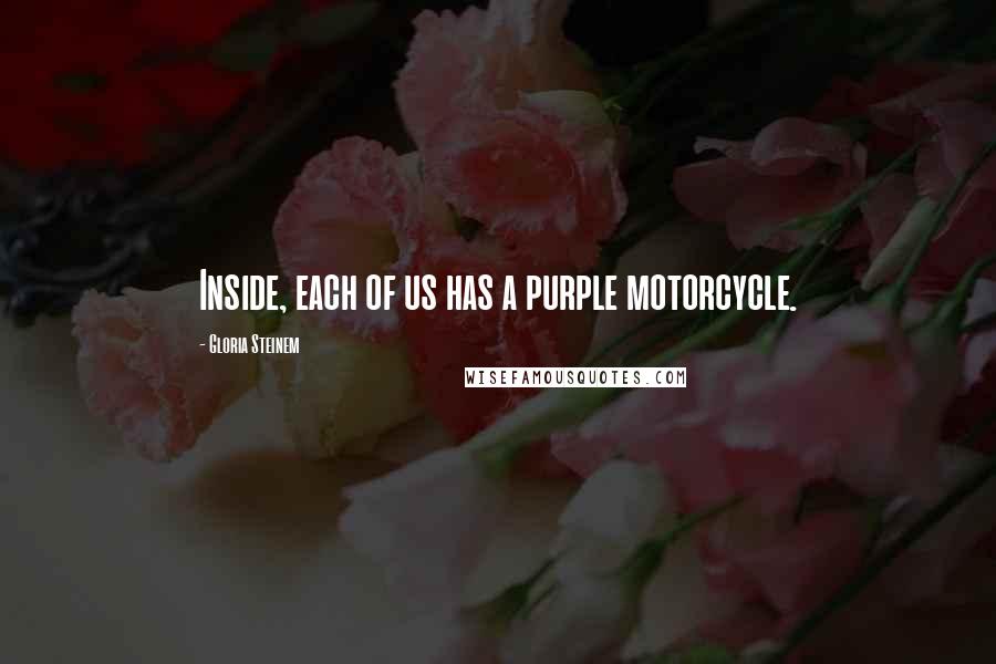 Gloria Steinem Quotes: Inside, each of us has a purple motorcycle.
