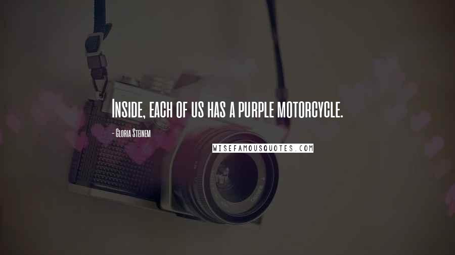 Gloria Steinem Quotes: Inside, each of us has a purple motorcycle.