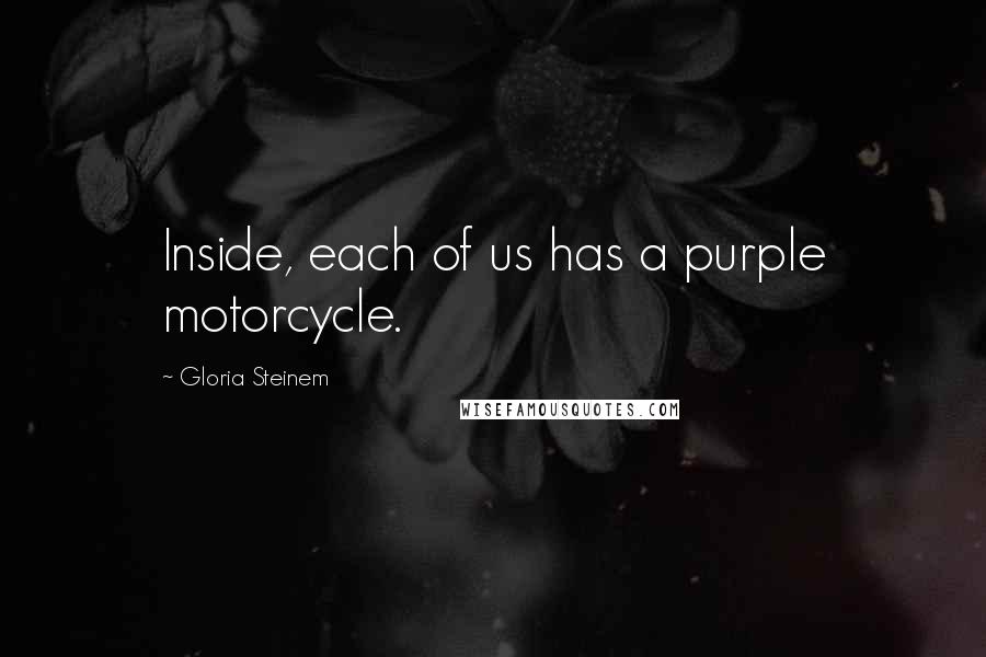 Gloria Steinem Quotes: Inside, each of us has a purple motorcycle.
