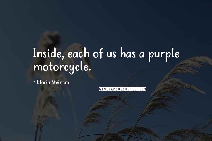 Gloria Steinem Quotes: Inside, each of us has a purple motorcycle.