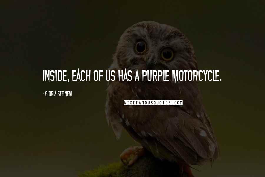 Gloria Steinem Quotes: Inside, each of us has a purple motorcycle.