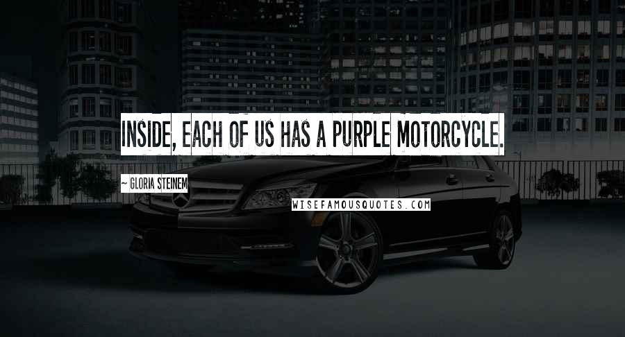 Gloria Steinem Quotes: Inside, each of us has a purple motorcycle.