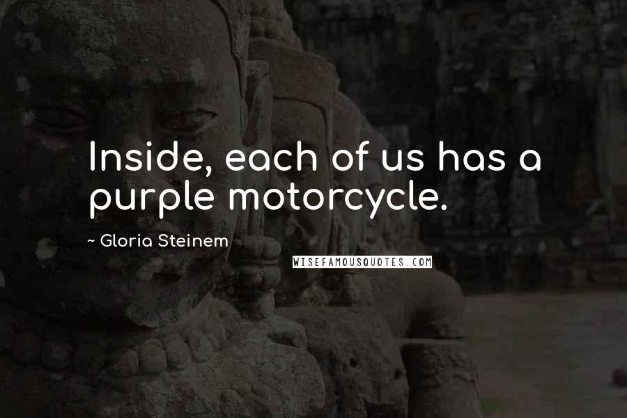 Gloria Steinem Quotes: Inside, each of us has a purple motorcycle.