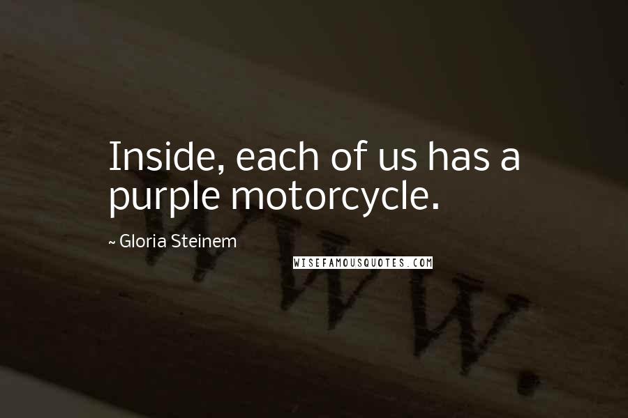 Gloria Steinem Quotes: Inside, each of us has a purple motorcycle.