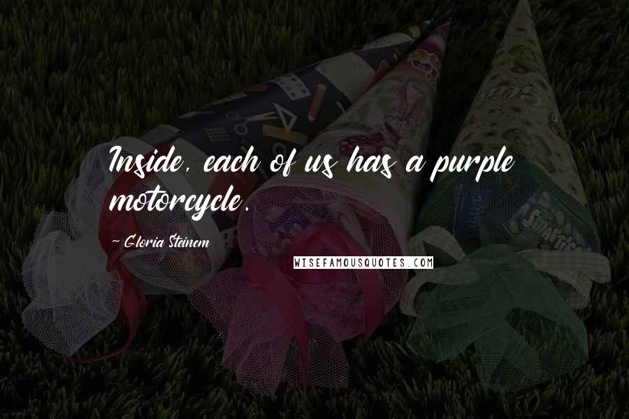 Gloria Steinem Quotes: Inside, each of us has a purple motorcycle.