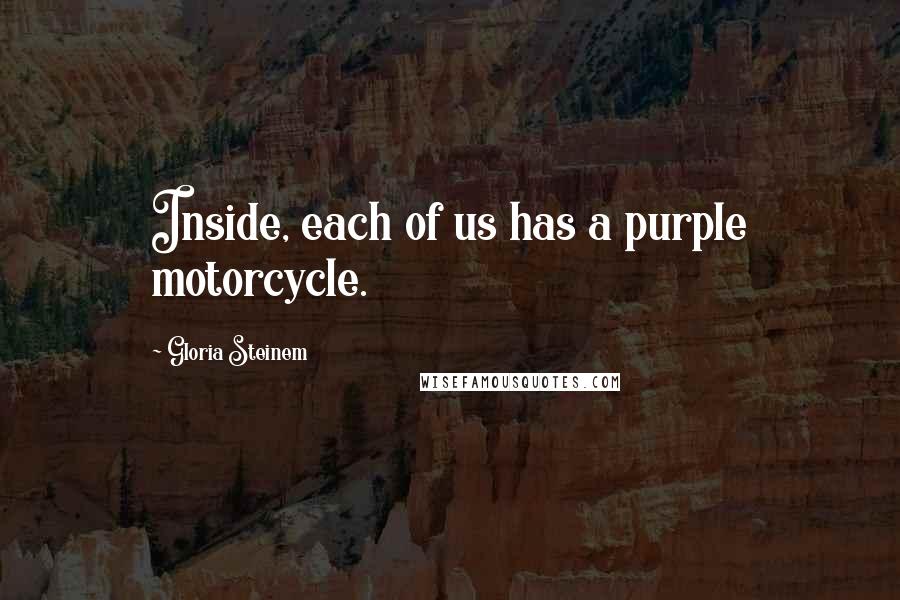 Gloria Steinem Quotes: Inside, each of us has a purple motorcycle.