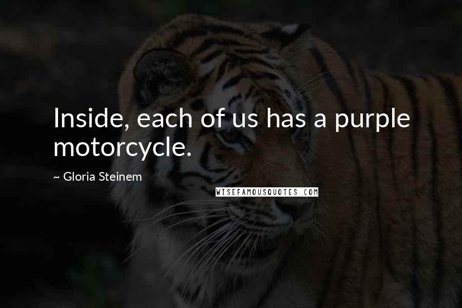 Gloria Steinem Quotes: Inside, each of us has a purple motorcycle.