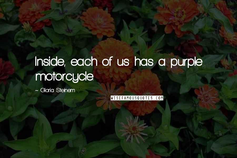 Gloria Steinem Quotes: Inside, each of us has a purple motorcycle.