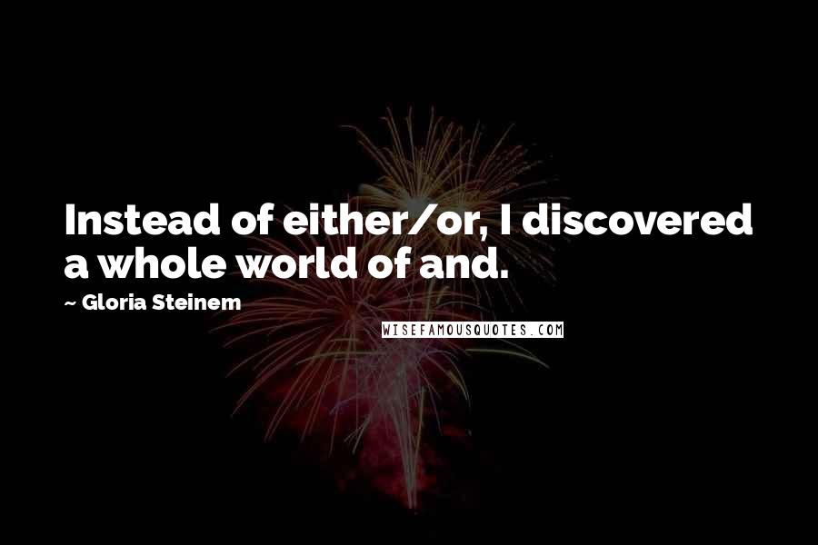 Gloria Steinem Quotes: Instead of either/or, I discovered a whole world of and.