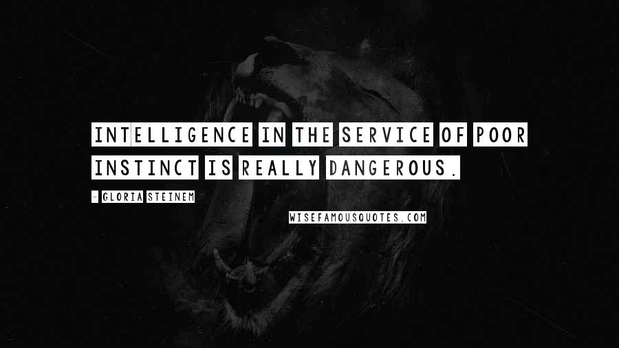 Gloria Steinem Quotes: Intelligence in the service of poor instinct is really dangerous.