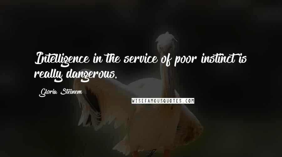 Gloria Steinem Quotes: Intelligence in the service of poor instinct is really dangerous.